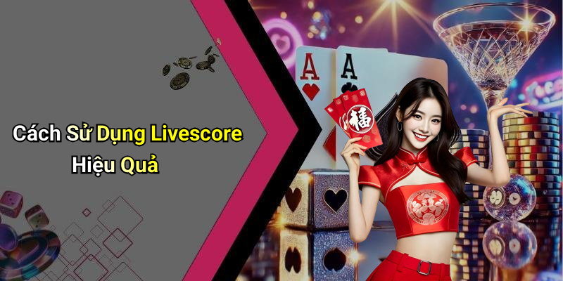 Cách Sử Dụng Livescore Hiệu Quả