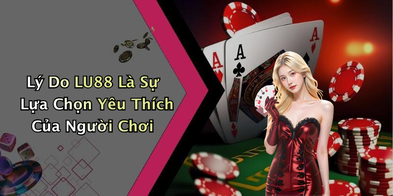 Lý Do LU88 Là Sự Lựa Chọn Yêu Thích Của Người Chơi
