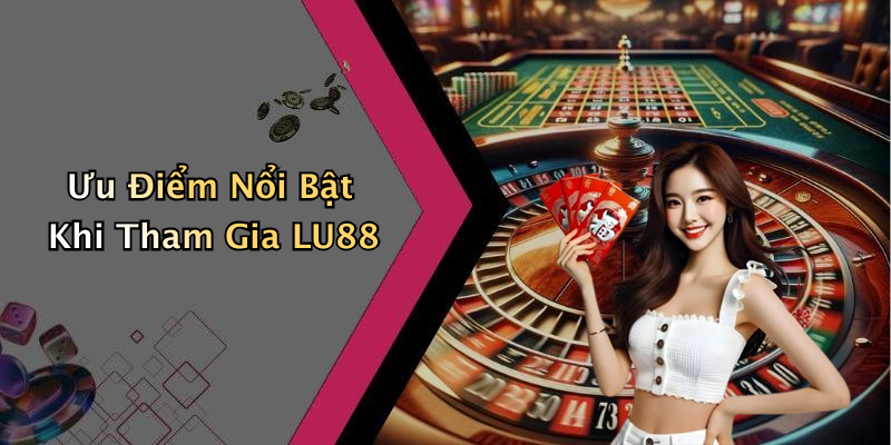 Ưu Điểm Nổi Bật Khi Tham Gia LU88