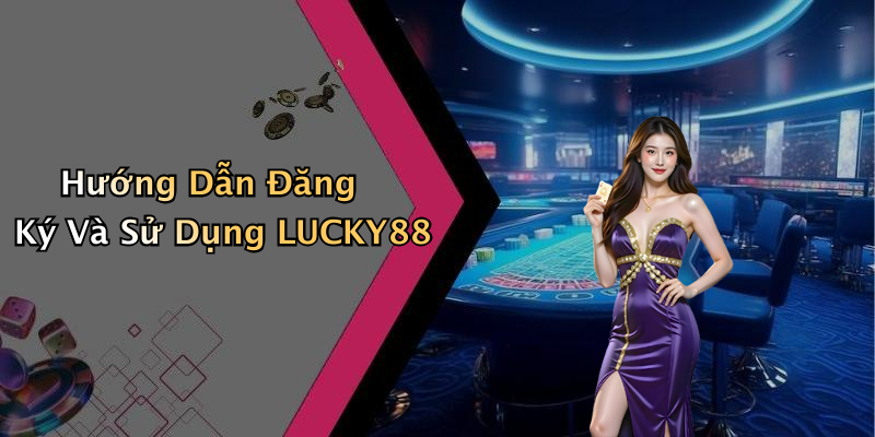 Hướng Dẫn Đăng Ký Và Sử Dụng Tài Khoản Tại LUCKY88