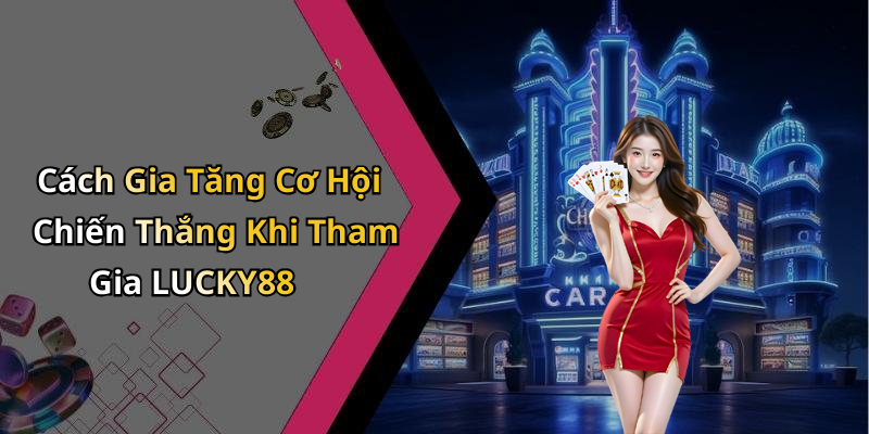 Cách Gia Tăng Cơ Hội Chiến Thắng Khi Tham Gia LUCKY88