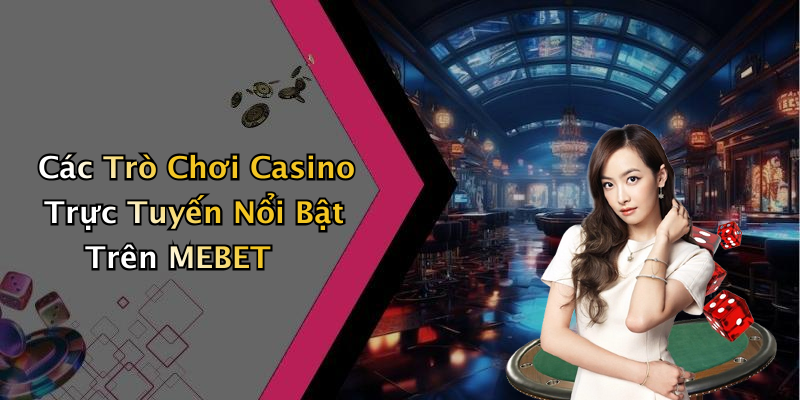 Các Trò Chơi Casino Trực Tuyến Nổi Bật Trên MEBET