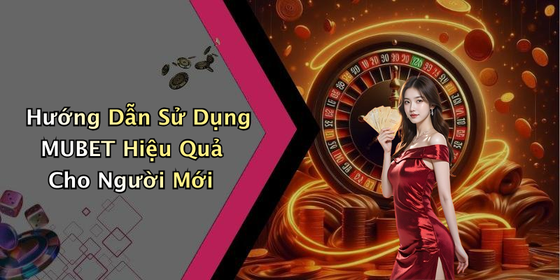 Hướng Dẫn Sử Dụng MUBET Hiệu Quả Cho Người Mới