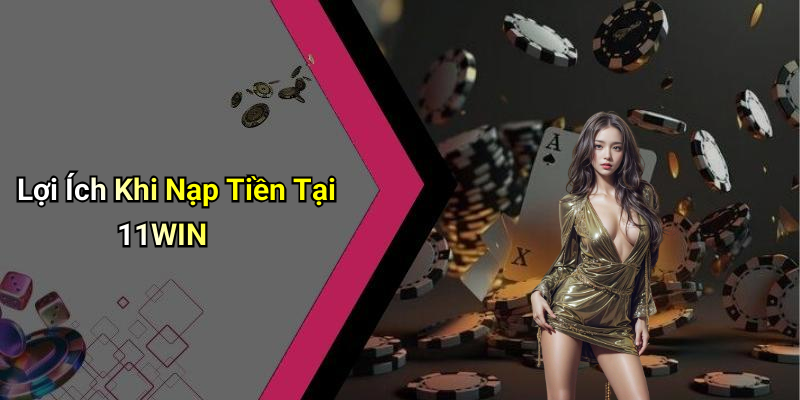 Lợi Ích Khi Nạp Tiền Tại 11WIN