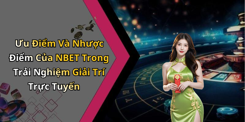 Ưu Điểm Và Nhược Điểm Của NBET Trong Trải Nghiệm Giải Trí Trực Tuyến