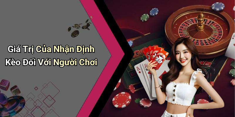Giá Trị Của Nhận Định Kèo Đối Với Người Chơi