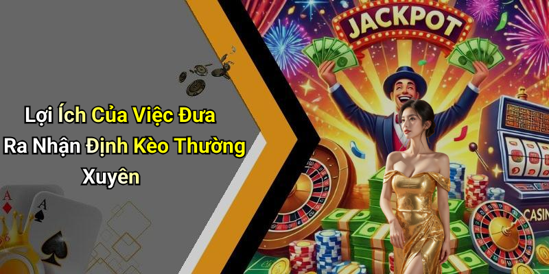 Lợi Ích Của Việc Đưa Ra Nhận Định Kèo Thường Xuyên