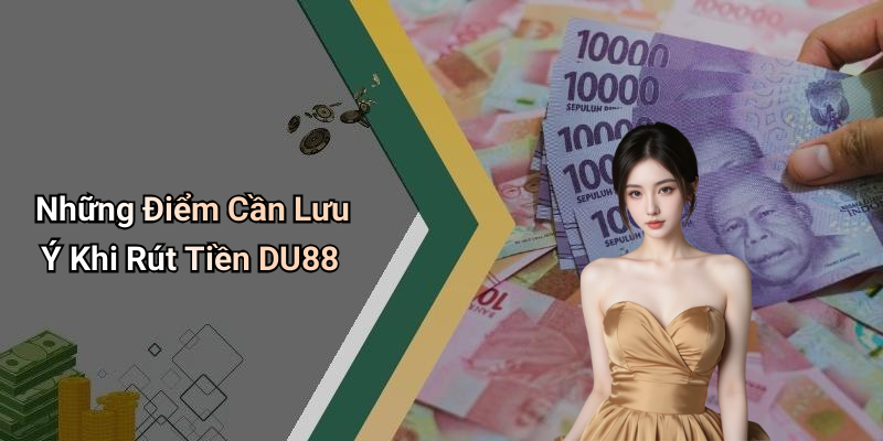 Những Điểm Cần Lưu Ý Khi Rút Tiền DU88
