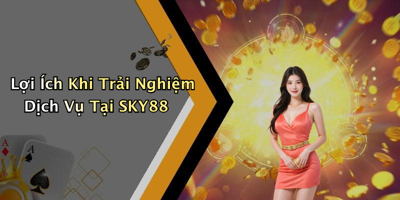 Lợi Ích Khi Trải Nghiệm Dịch Vụ Tại SKY88