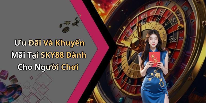 Ưu Đãi Và Khuyến Mãi Tại SKY88 Dành Cho Người Chơi