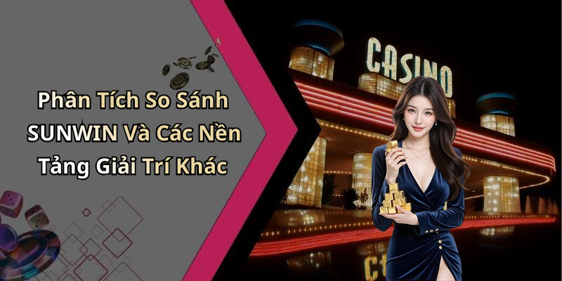 Phân Tích So Sánh SUNWIN Và Các Nền Tảng Giải Trí Khác