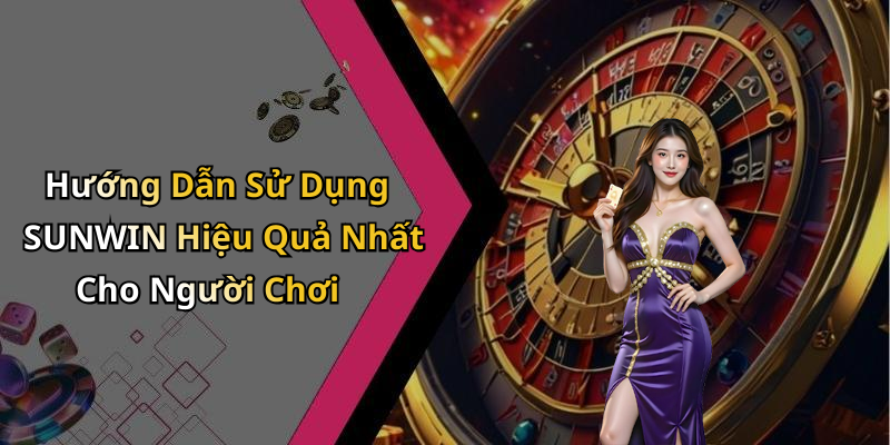 Hướng Dẫn Sử Dụng SUNWIN Hiệu Quả Nhất Cho Người Chơi