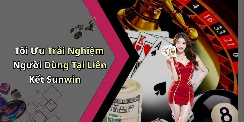 Tối Ưu Trải Nghiệm Người Dùng Tại Liên Kết Sunwin