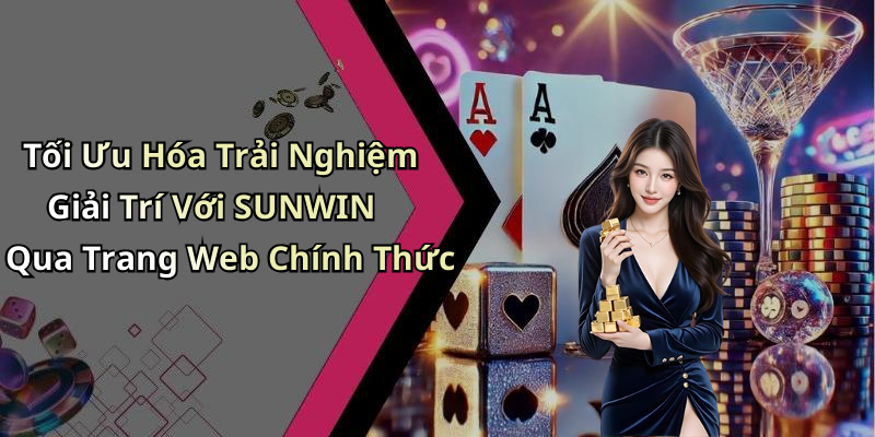 Tối Ưu Hóa Trải Nghiệm Giải Trí Với SUNWIN Qua Trang Web Chính Thức