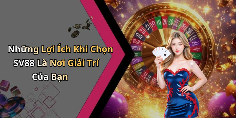 Những Lợi Ích Khi Chọn SV88 Là Nơi Giải Trí Của Bạn