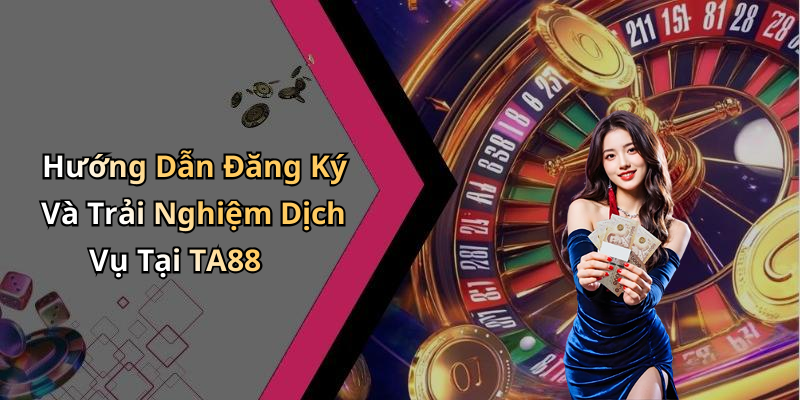 Hướng Dẫn Đăng Ký Và Trải Nghiệm Dịch Vụ Tại TA88