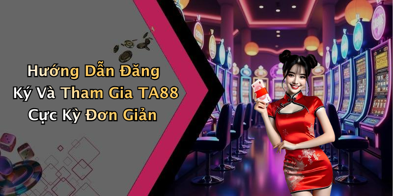 Hướng Dẫn Đăng Ký Và Tham Gia TA88 Cực Kỳ Đơn Giản