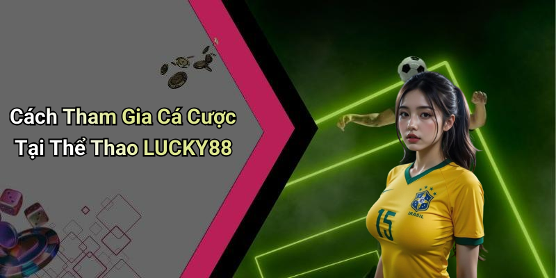 Cách Tham Gia Cá Cược Tại Thể Thao LUCKY88