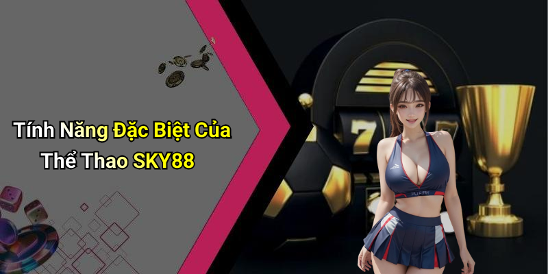 Tính Năng Đặc Biệt Của Thể Thao SKY88