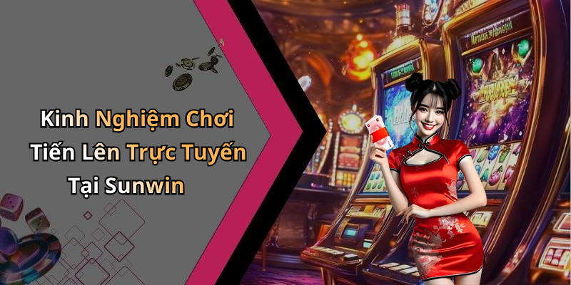 Kinh Nghiệm Chơi Tiến Lên Trực Tuyến Tại Sunwin