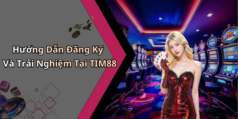 Hướng Dẫn Đăng Ký Và Trải Nghiệm Tại TIM88