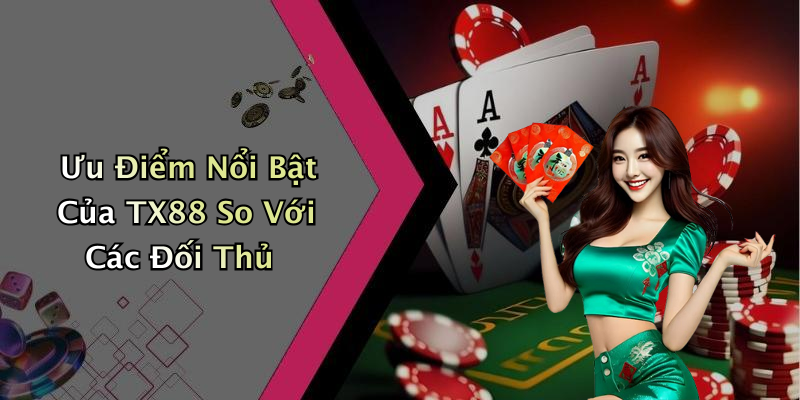 Ưu Điểm Nổi Bật Của TX88 So Với Các Đối Thủ