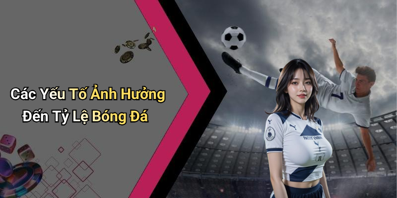 Các Yếu Tố Ảnh Hưởng Đến Tỷ Lệ Bóng Đá