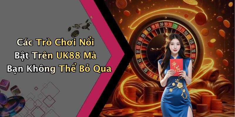 Các Trò Chơi Nổi Bật Trên UK88 Mà Bạn Không Thể Bỏ Qua