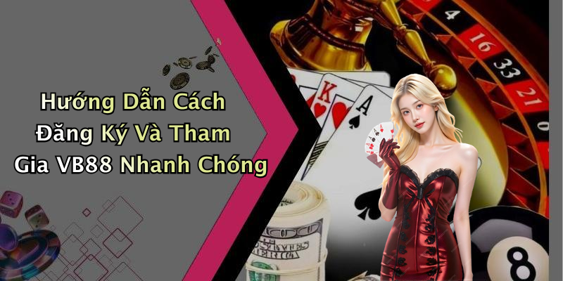 Hướng Dẫn Cách Đăng Ký Và Tham Gia VB88 Nhanh Chóng
