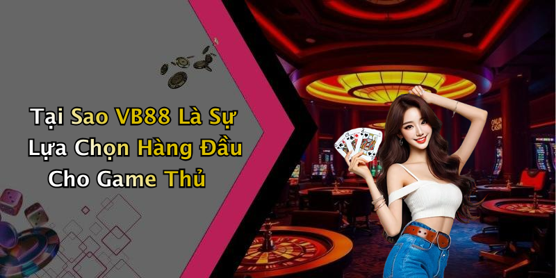 Tại Sao VB88 Là Sự Lựa Chọn Hàng Đầu Cho Game Thủ