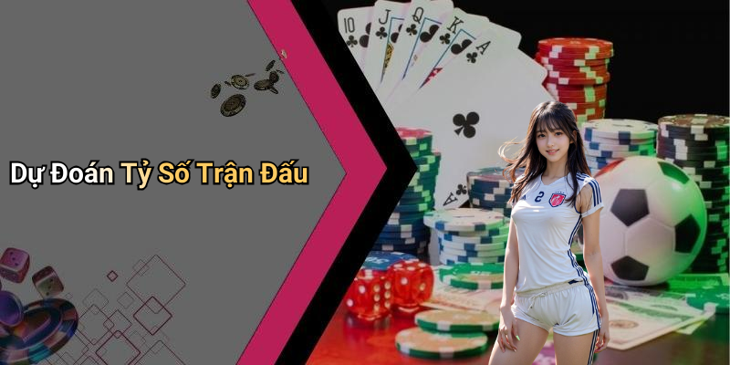 Dự Đoán Tỷ Số Trận Đấu