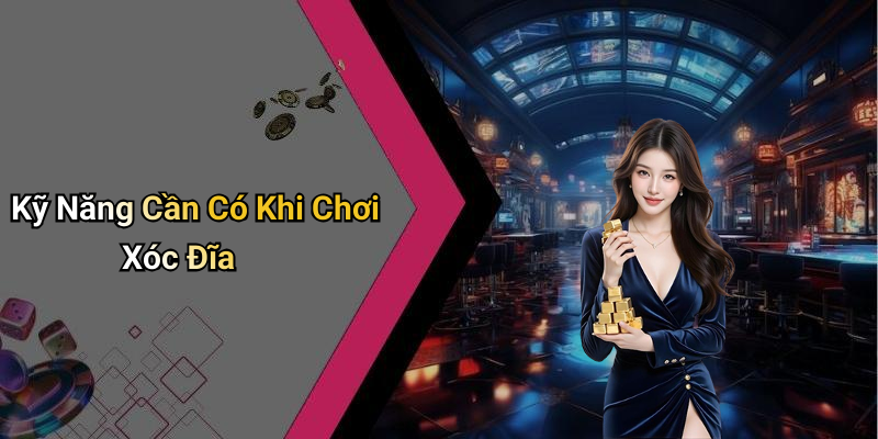 Kỹ Năng Cần Có Khi Chơi Xóc Đĩa